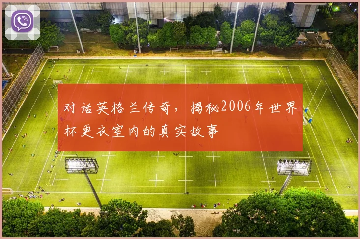 对话英格兰传奇，揭秘2006年世界杯更衣室内的真实故事