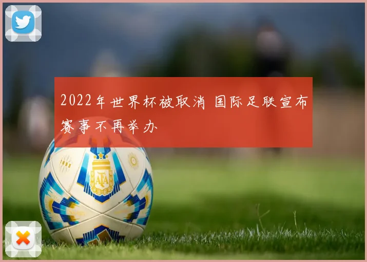 2022年世界杯被取消 国际足联宣布赛事不再举办