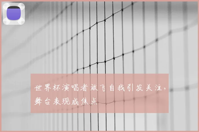 世界杯演唱者放飞自我引发关注，舞台表现成焦点