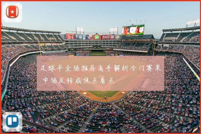 足球半全场推荐高手解析冷门赛果 中场反转成焦点看点
