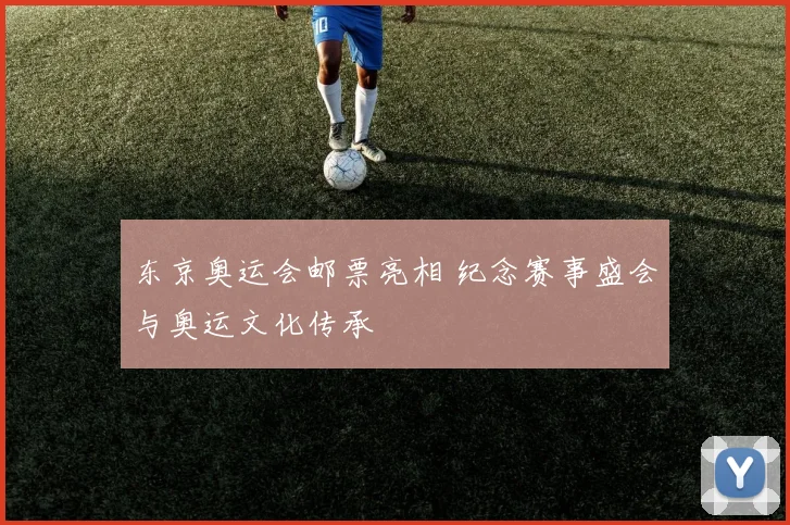 东京奥运会邮票亮相 纪念赛事盛会与奥运文化传承