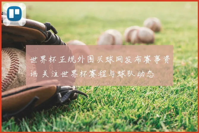 世界杯正规外围买球网发布赛事资讯 关注世界杯赛程与球队动态
