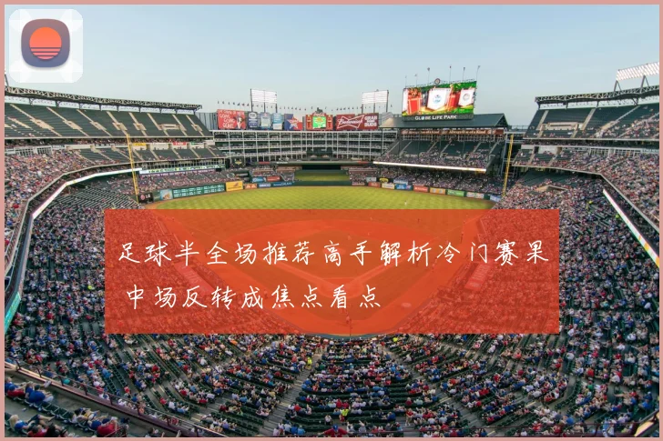 足球半全场推荐高手解析冷门赛果 中场反转成焦点看点