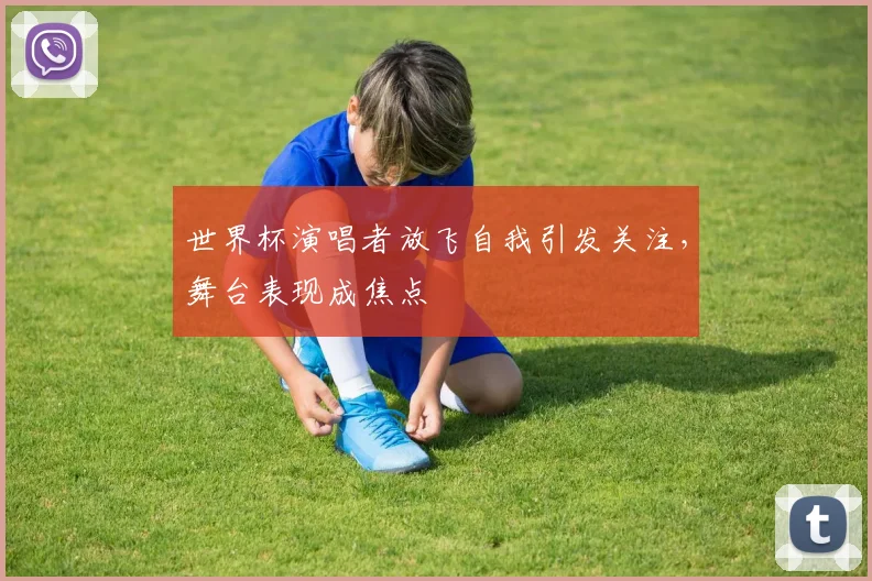 世界杯演唱者放飞自我引发关注，舞台表现成焦点