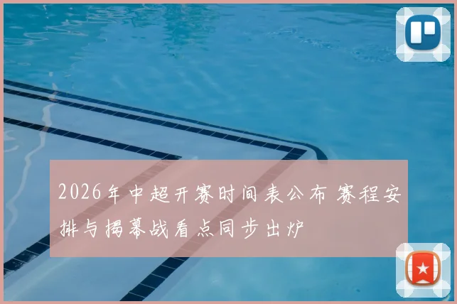 2026年中超开赛时间表公布 赛程安排与揭幕战看点同步出炉