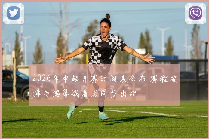 2026年中超开赛时间表公布 赛程安排与揭幕战看点同步出炉