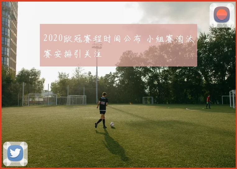 2020欧冠赛程时间公布 小组赛淘汰赛安排引关注