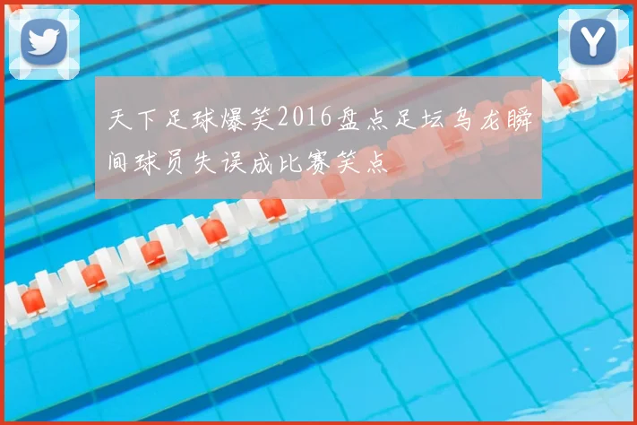 天下足球爆笑2016盘点足坛乌龙瞬间球员失误成比赛笑点