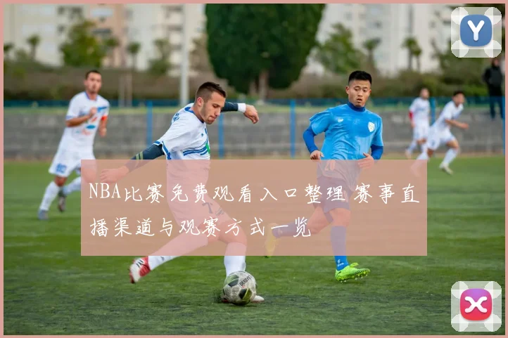 NBA比赛免费观看入口整理 赛事直播渠道与观赛方式一览