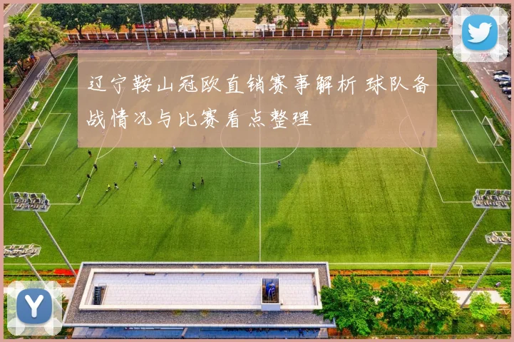 辽宁鞍山冠欧直销赛事解析 球队备战情况与比赛看点整理