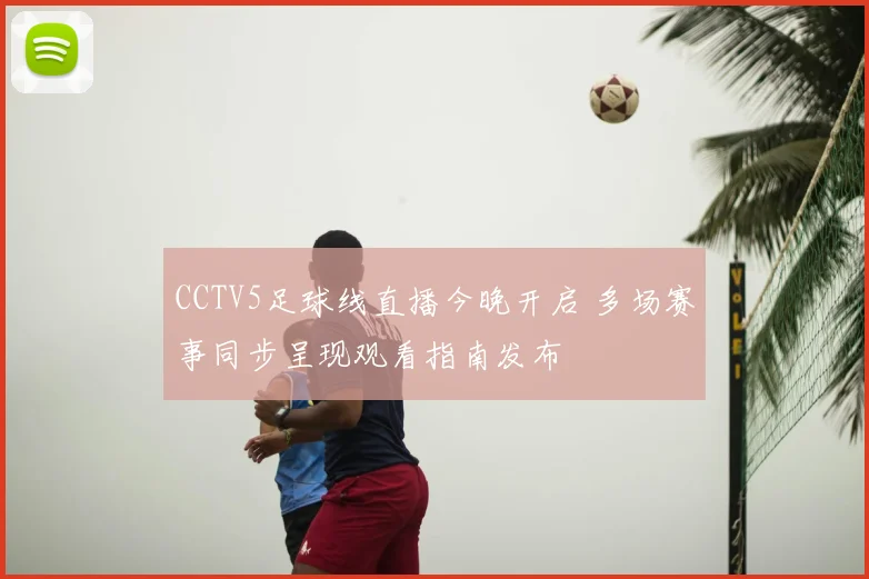 CCTV5足球线直播今晚开启 多场赛事同步呈现观看指南发布