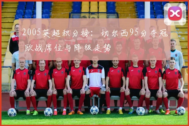 2005英超积分榜：切尔西95分夺冠 欧战席位与降级走势